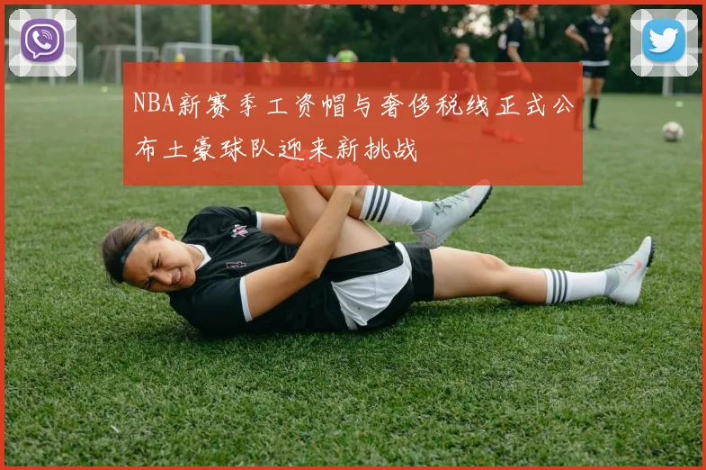 NBA新赛季工资帽与奢侈税线正式公布土豪球队迎来新挑战