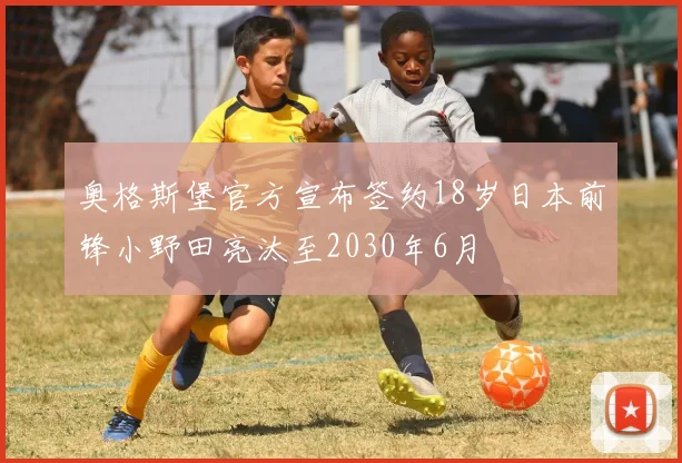 奥格斯堡官方宣布签约18岁日本前锋小野田亮汰至2030年6月