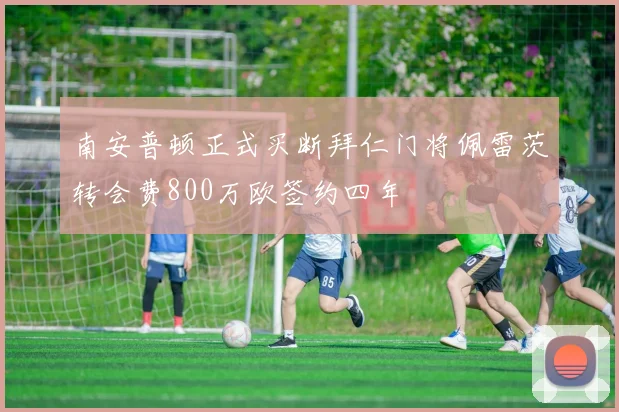 南安普顿正式买断拜仁门将佩雷茨转会费800万欧签约四年