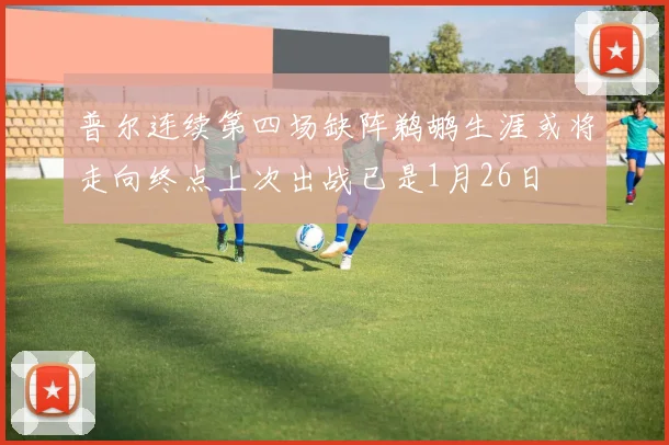 普尔连续第四场缺阵鹈鹕生涯或将走向终点上次出战已是1月26日