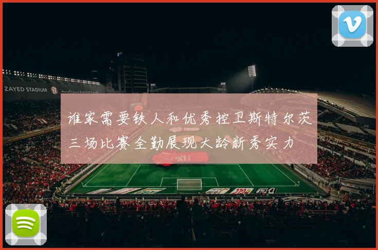 谁家需要铁人和优秀控卫斯特尔茨三场比赛全勤展现大龄新秀实力