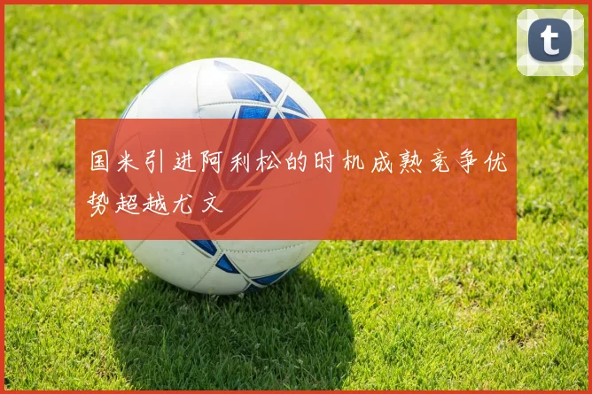 国米引进阿利松的时机成熟竞争优势超越尤文