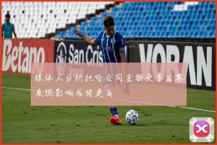 媒体人分析托哈合同金额受季后赛表现影响或将更高